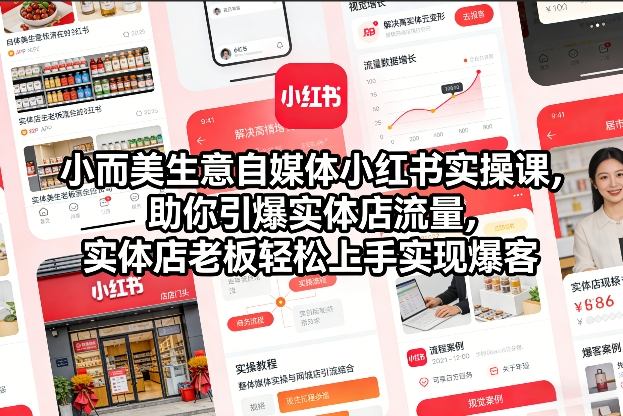 小而美生意自媒体小红书实操课，助你引爆实体店流量，实体店老板轻松上手实现爆客-白蛇网赚
