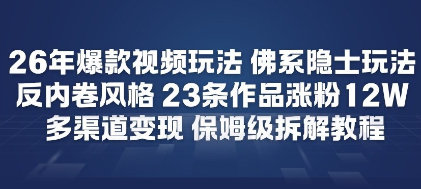26年爆款短视频玩法，佛系隐士玩法，反内卷视频风格，23条作品涨粉12W，多渠道变现-白蛇网赚
