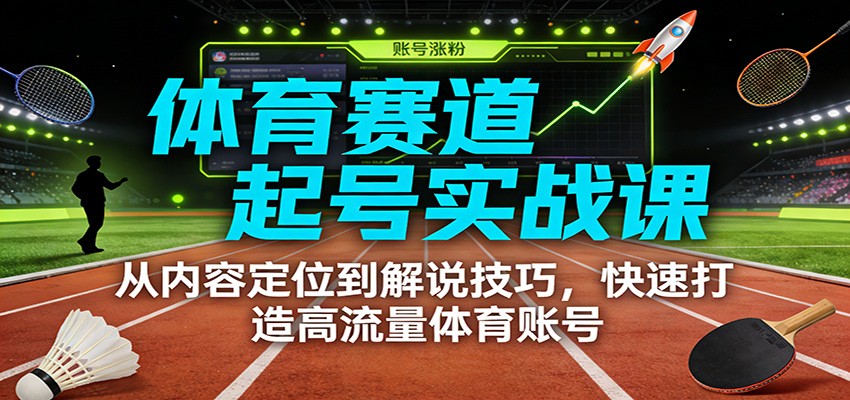 体育赛道起号实战课：从内容定位到解说技巧，快速打造高流量体育账号-白蛇网赚