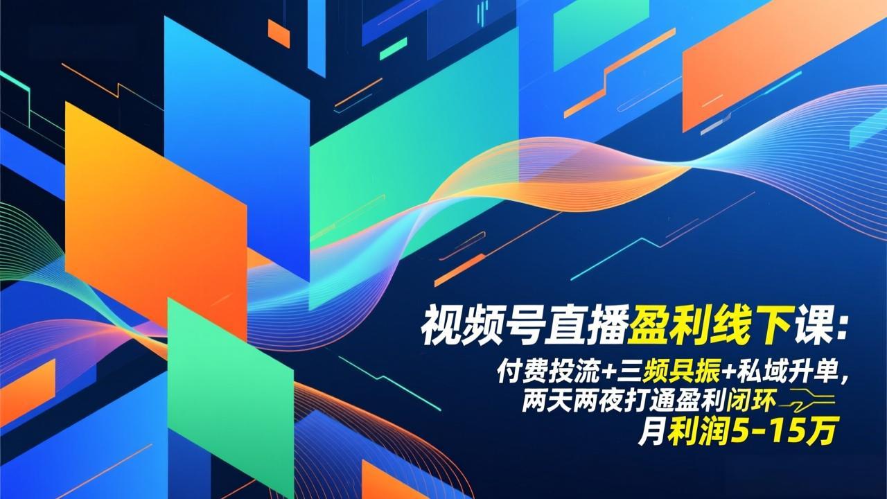 视频号直播盈利线下课：付费投流+三频共振+私域升单，两天两夜打通盈利闭环，月利润5-15万-白蛇网赚
