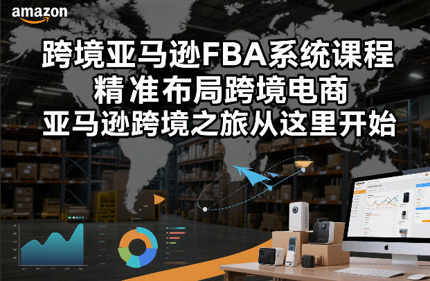 跨境亚马逊FBA系统课程，精准布局跨境电商，亚马逊跨境之旅从这里开始-白蛇网赚