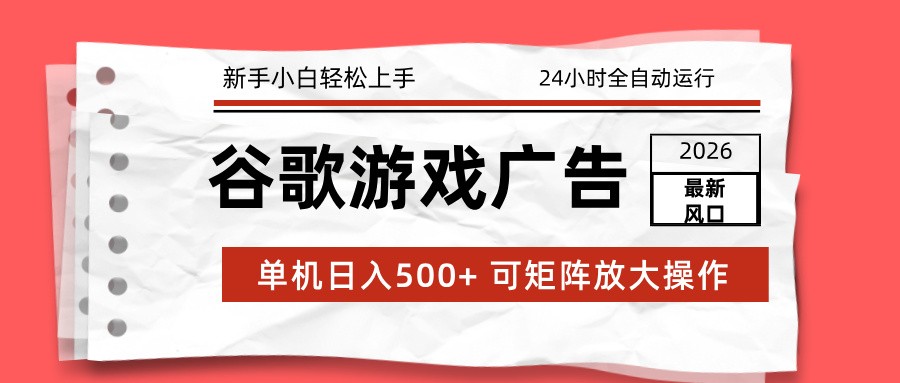 2026最新谷歌游戏广告 单机日入500+ 24小时全自动运行，新手小白轻松玩转-白蛇网赚
