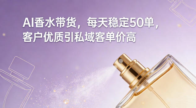 AI香水带货，每天稳定50单，客户优质引私域客单价高-白蛇网赚