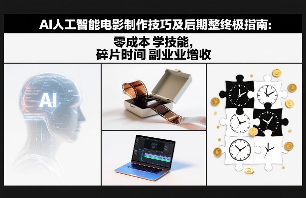 AI人工智能电影制作技巧及后期完整终极指南：零成本学技能，碎片时间副业增收-白蛇网赚