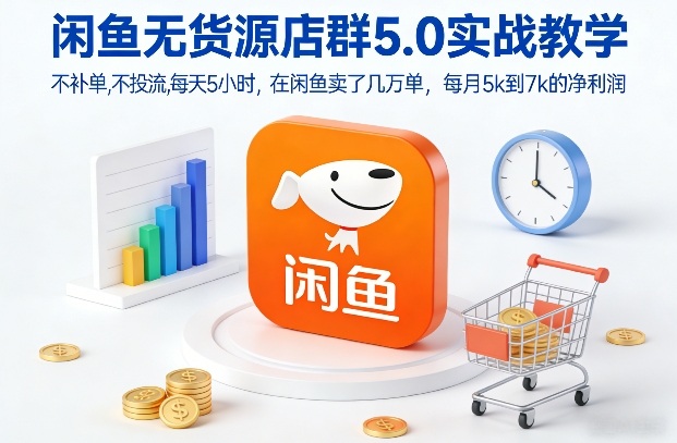 闲鱼无货源店群5.0实战教学，不补单，不投流，每天5小时，在闲鱼卖了几万单，每月5k到7k的净利润-白蛇网赚