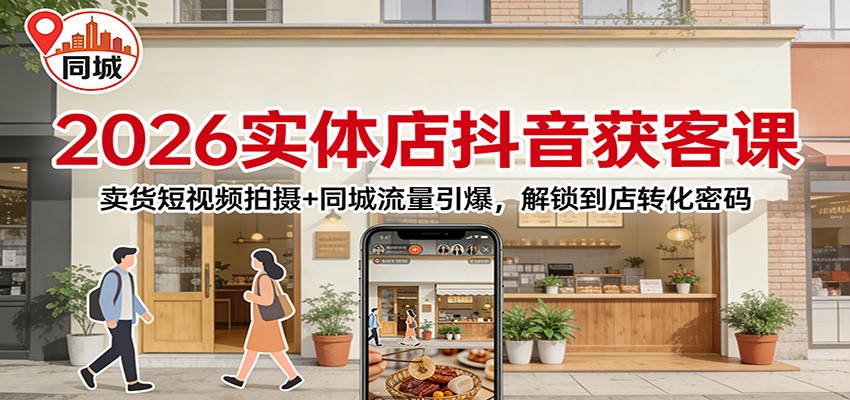 2026实体店抖音获客：卖货短视频拍摄+同城流量引爆，解锁到店转化密码-白蛇网赚