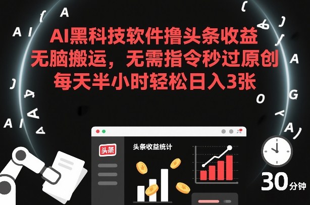 AI黑科技软件撸头条收益，无脑搬运，无需指令秒过原创，每天半小时轻松日入3张【揭秘】-白蛇网赚