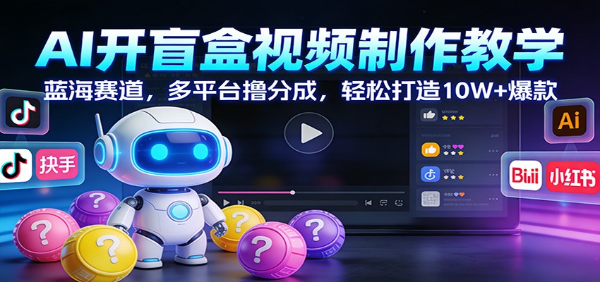 AI开盲盒视频制作教学：蓝海赛道，多平台撸分成，轻松打造10W+爆款-白蛇网赚