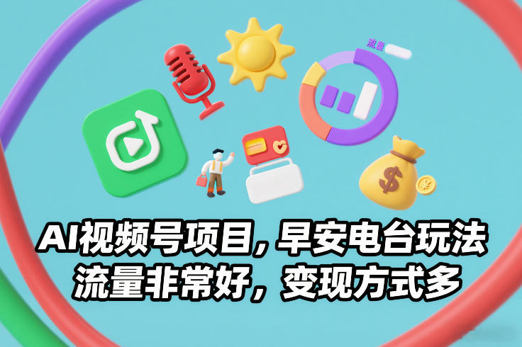 AI视频号项目，早安电台玩法，流量非常好，变现方式多-白蛇网赚