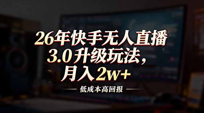 26年快手无人直播3.0升级玩法，低成本高回报，月入2w+-白蛇网赚