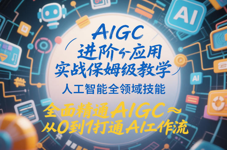 AIGC进阶应用实战保姆级教学，人工智能全领域技能，全面精通AIGC从0到1打通AI工作流-白蛇网赚