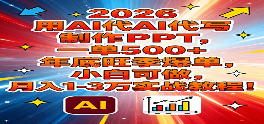 2026用AI代写制作PPT，一单500+，年底旺季爆单，小白可做，月入1-3万实战教程-白蛇网赚
