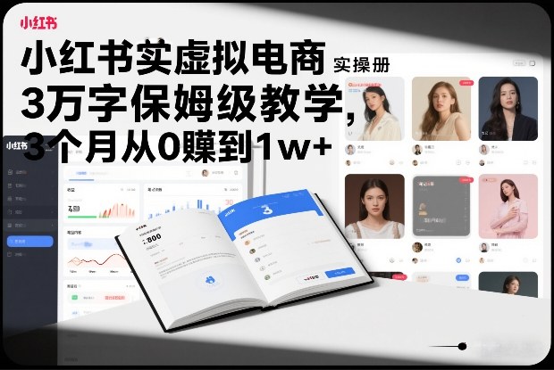 小红书虚拟电商实操手册，3万字保姆级教学，3个月从0賺到1w+-白蛇网赚