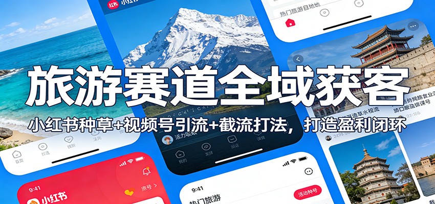 旅游赛道全域获客：小红书种草+视频号引流+截流打法，打造盈利闭环-白蛇网赚