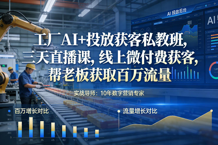 工厂AI+投放获客私教班，三天直播课，线上微付费获客，帮老板获取百万流量-白蛇网赚