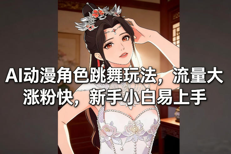 AI动漫角色跳舞玩法，流量大涨粉快，新手小白易上手-白蛇网赚