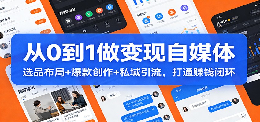 从0到1做变现自媒体:选品布局+ 爆款创作+私域引流,打通赚钱闭环-白蛇网赚