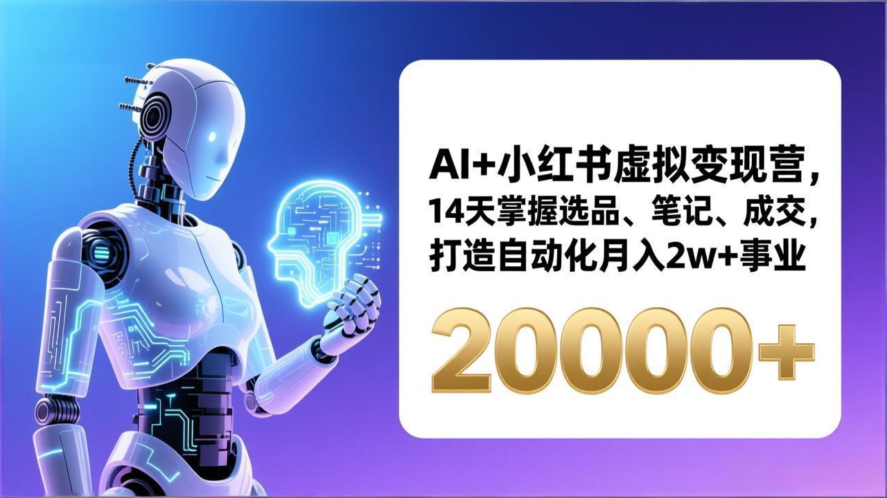 AI+小红书虚拟变现营，14天掌握选品、笔记、成交，打造自动化月入2w+事业(更新-白蛇网赚