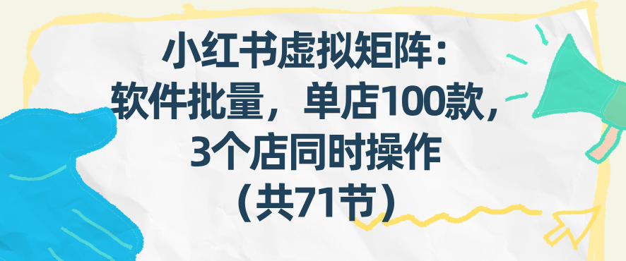小红书虚拟矩阵：软件批量发笔记，单店100款，3个店同时操作(共71节)-白蛇网赚