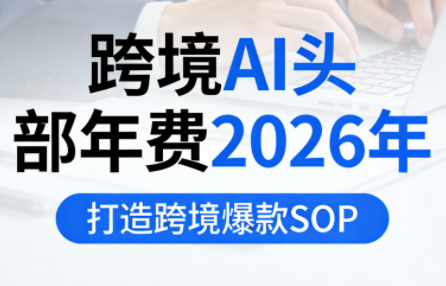 跨境AI头部年费2026年，打造跨境爆款SOP-白蛇网赚