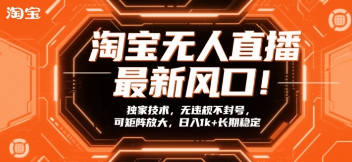 淘宝无人直播最新风口！独家技术，无违规不封号，可矩阵放大，日入1k+长期稳定【揭秘】-白蛇网赚