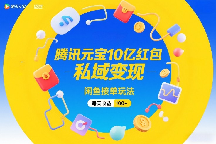 腾讯元宝10亿红包，私域变现，闲鱼接单玩法，每天收益100+-白蛇网赚