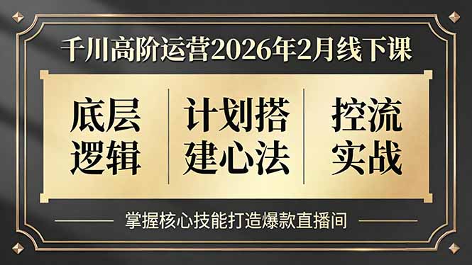 千川高阶运营2026年2月线下课，底层逻辑、计划搭建心法、控流实战，掌握核心技能打造爆款直播间-白蛇网赚