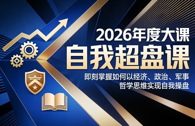 2026年度大课《自我超盘课》，即刻掌握如何以经济、政治、军事、哲学思维实现自我操盘-白蛇网赚