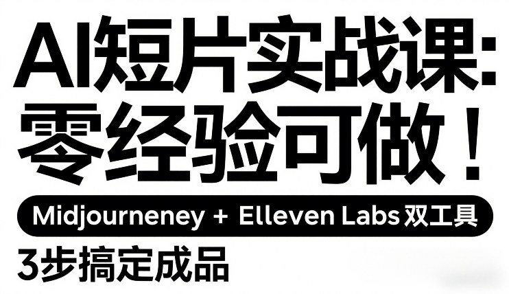 AI短片实战课：零经验可做，Midjourney+ElevenLabs双工具，3步搞定成品-白蛇网赚