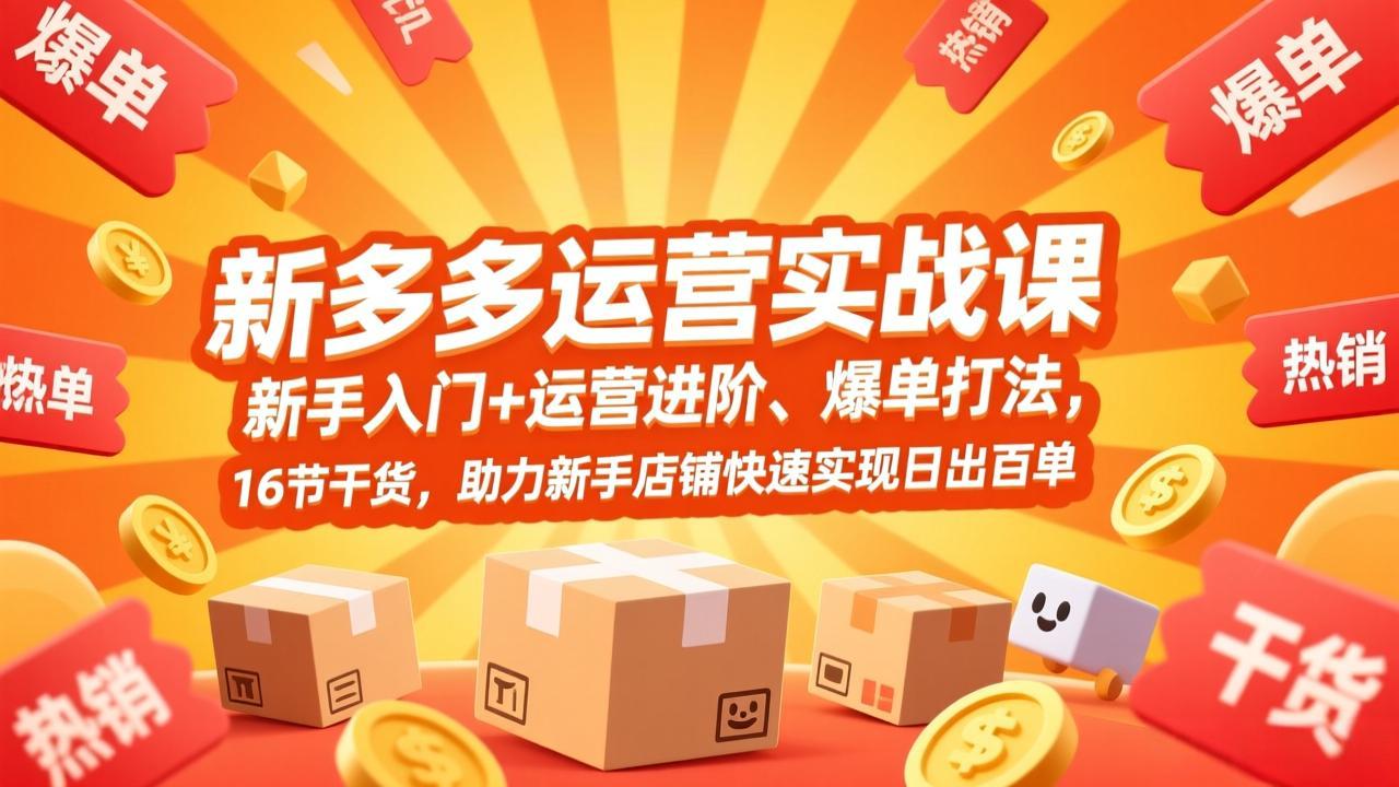 拼多多运营实战课，新手入门+运营进阶、爆单打法，16节干货，助力新手店铺快速实现日出百单-白蛇网赚