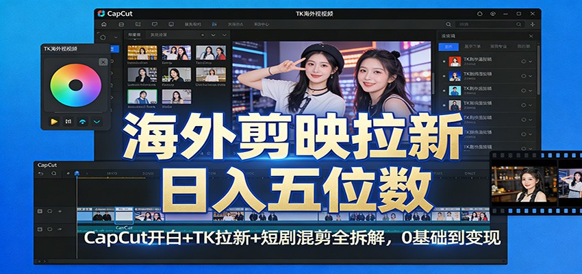 海外剪映拉新日入五位数：CapCut开白+TK拉新+短剧混剪全拆解，0基础到变现-白蛇网赚