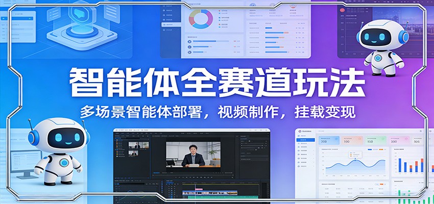 智能体全赛道玩法：多场景智能体部署，视频制作，挂载变现-白蛇网赚