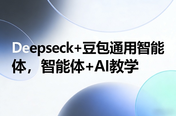 Deepseck+豆包通用智能体，智能体+AI教学-白蛇网赚