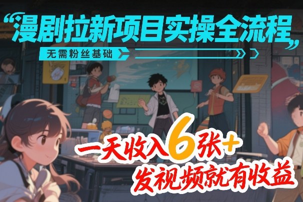 漫剧拉新项目实操全流程，无需粉丝基础，一天收入6张+，发视频就有收益-白蛇网赚