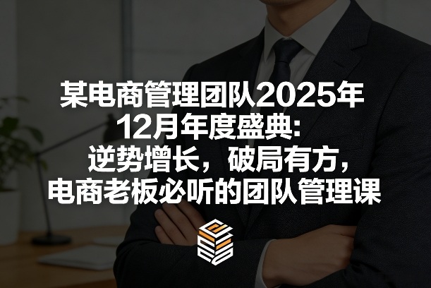 某电商管理团队2025年12月年度盛典：逆势增长，破局有方，电商老板必听的团队管理课-白蛇网赚