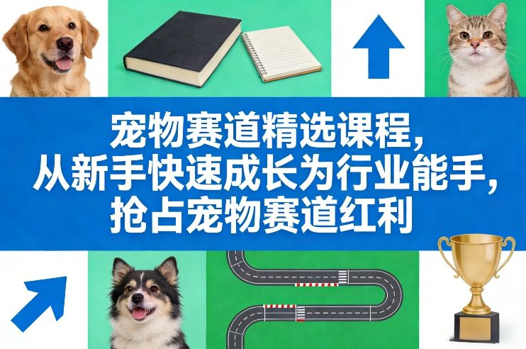 宠物赛道精选课程，从新手快速成长为行业能手，抢占宠物赛道红利-白蛇网赚