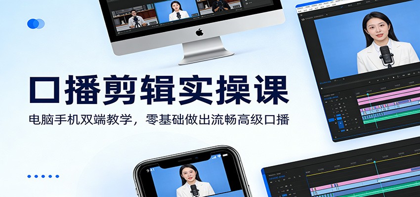 口播剪辑实操课：电脑手机双端教学，零基础做出流畅高级口播-白蛇网赚