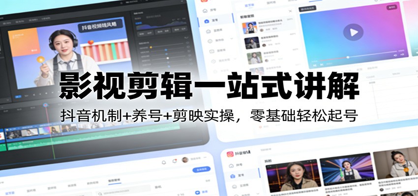 影视剪辑一站式讲解：抖音机制+养号+剪映实操，零基础轻松起号-白蛇网赚