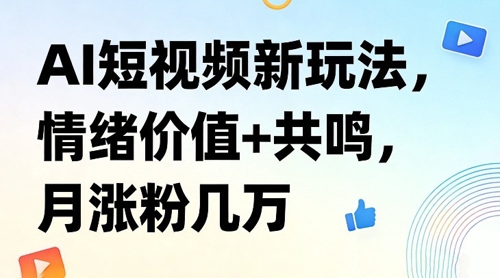 AI短视频新玩法，情绪价值+共鸣，月涨粉几万-白蛇网赚
