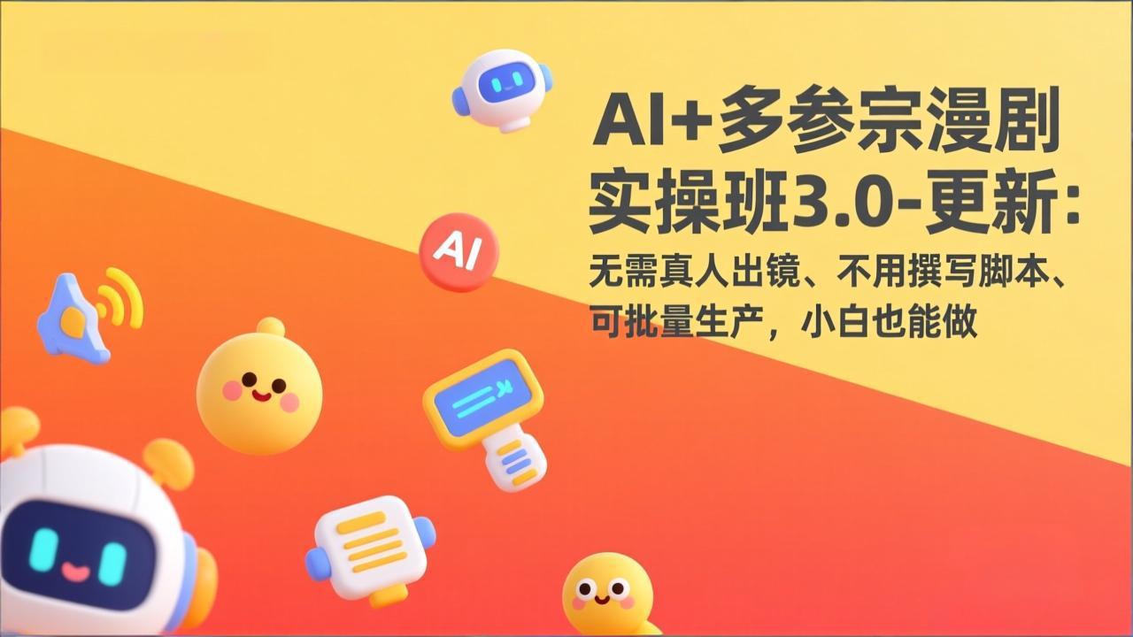 AI+多参宗漫剧实操班3.0-更新：无需真人出镜、不用撰写脚本、可批量生产，小白也能做-白蛇网赚