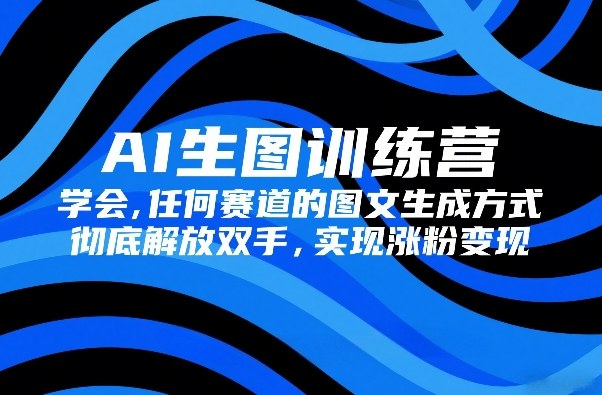 AI生图训练营，学会任何赛道的图文生成方式，彻底解放双手，实现涨粉变现网赚项目-副业赚钱-互联网创业-资源整合歪妹网赚
