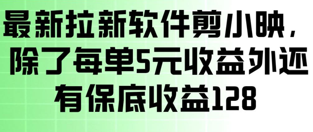 最新拉新软件剪小映，除了每单5米收益外还有保底收益128，一部手机轻松賺钱网赚项目-副业赚钱-互联网创业-资源整合歪妹网赚
