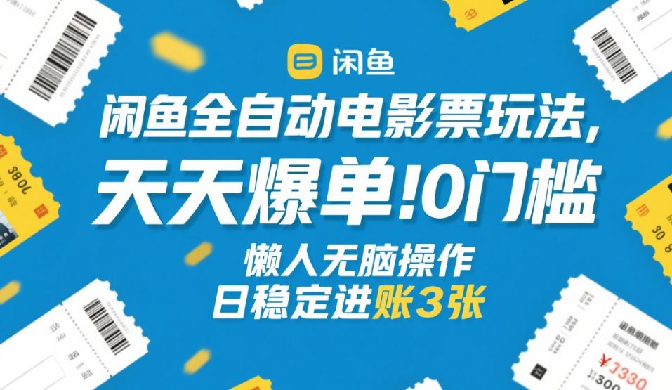 闲鱼全自动电影票玩法，天天爆单，0门槛，懒人无脑操作，日稳定进账3张+【揭秘】网赚项目-副业赚钱-互联网创业-资源整合歪妹网赚