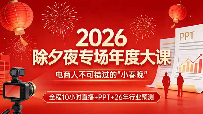 2026除夕夜专场年度大课，全程10小时直播+PPT+26年行业预测，是电商人不可错过的“小春晚”-白蛇网赚