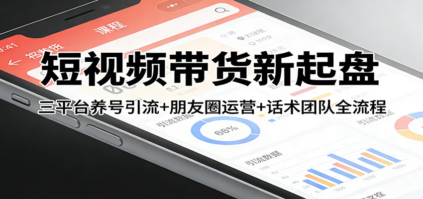 短视频带货新起盘：三平台养号引流+朋友圈运营+话术团队全流程-白蛇网赚