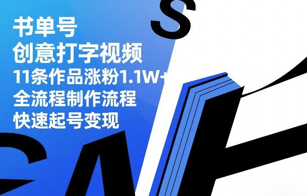 书单号创意打字视频,11条作品涨粉1.1W+,全流程制作流程,快速起号变现-白蛇网赚