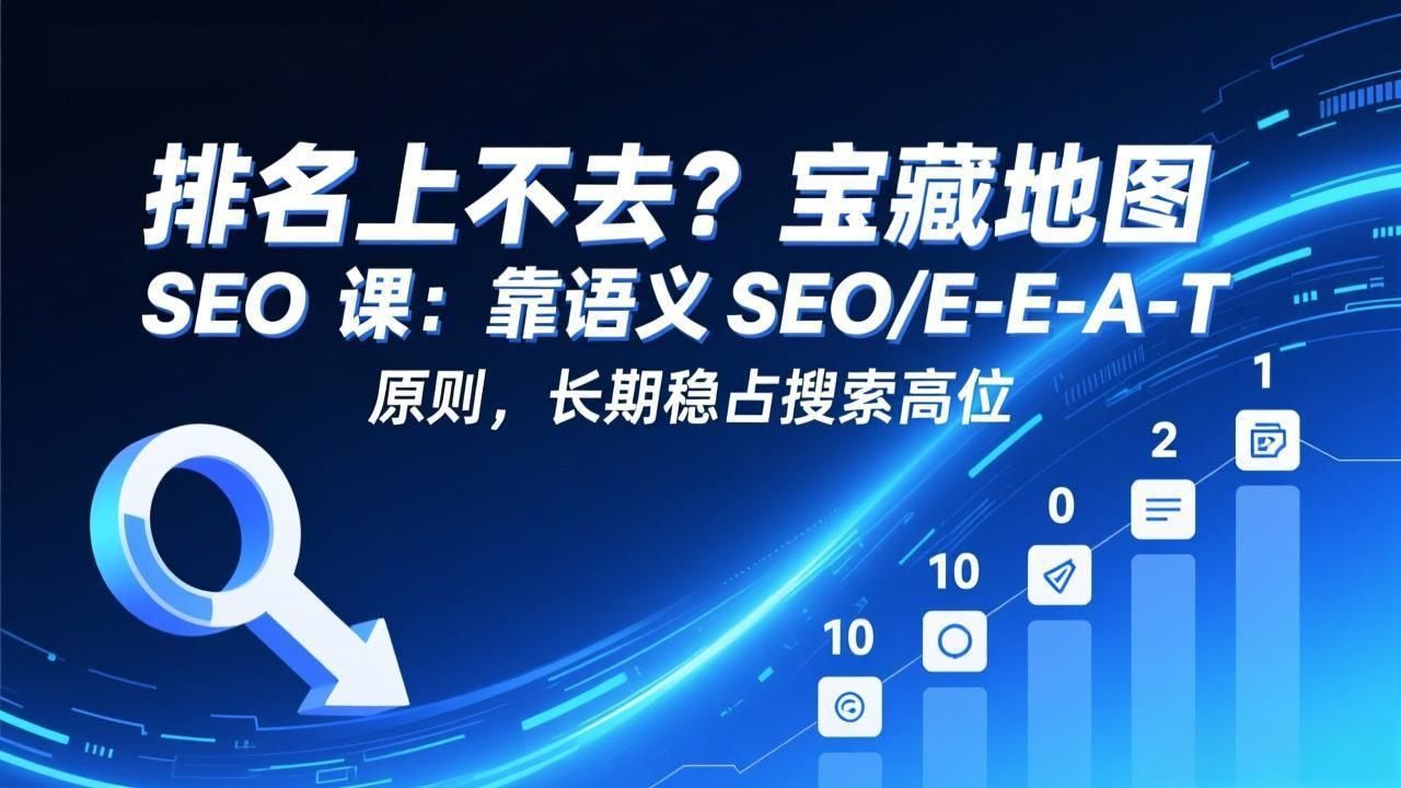 排名上不去?宝藏地图 SEO 课:靠语义 SEO+E-E-A-T 原则,长期稳占搜索高位-白蛇网赚