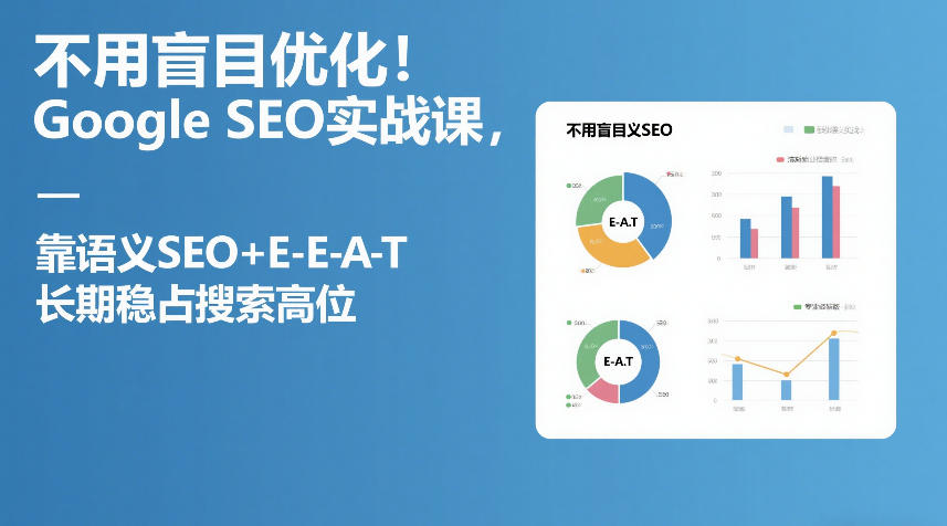 不用盲目优化！Google SEO实战课，靠语义SEO+E-E-A-T，长期稳占搜索高位-白蛇网赚