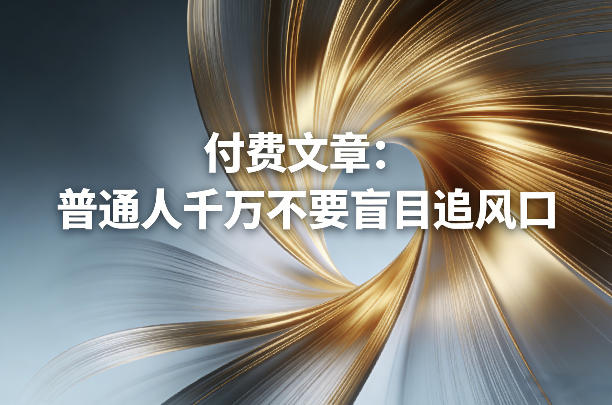 付费文章：普通人千万不要盲目追风口网赚项目-副业赚钱-互联网创业-资源整合歪妹网赚