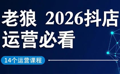 老狼·2026抖店运营必看(更新2月)网赚项目-副业赚钱-互联网创业-资源整合歪妹网赚